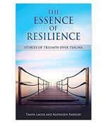 The Essence of Resilience: Stories of Triumph over Trauma by Tanya Lauer & Kathleen Parrish